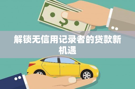 化州解锁无信用记录者的贷款新机遇