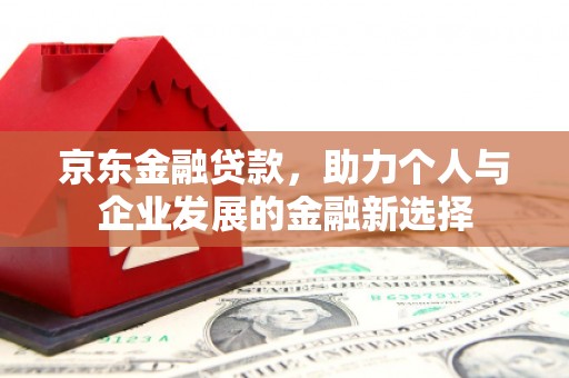 化州京东金融贷款，助力个人与企业发展的金融新选择