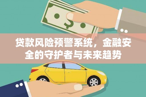 化州贷款风险预警系统，金融安全的守护者与未来趋势