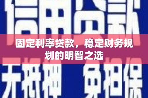化州固定利率贷款，稳定财务规划的明智之选