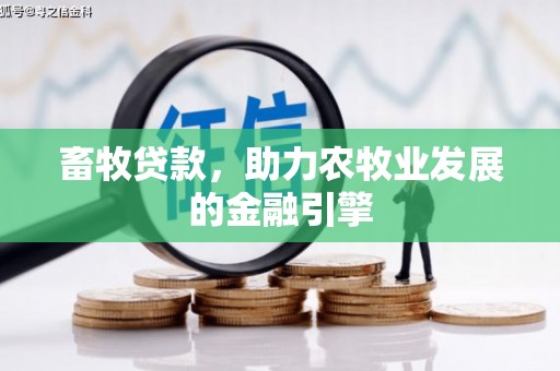 化州畜牧贷款，助力农牧业发展的金融引擎