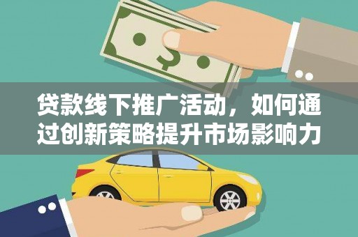 化州贷款线下推广活动，如何通过创新策略提升市场影响力