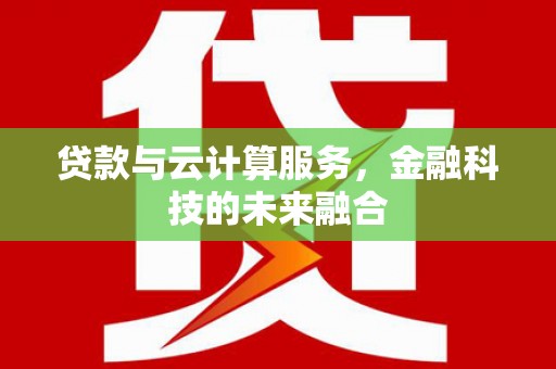 化州贷款与云计算服务，金融科技的未来融合