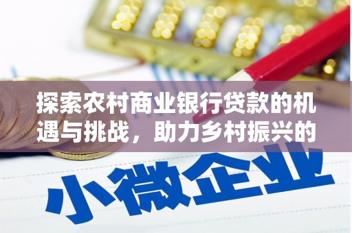 化州探索农村商业银行贷款的机遇与挑战，助力乡村振兴的金融引擎
