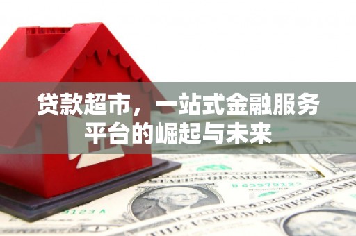 化州贷款超市，一站式金融服务平台的崛起与未来