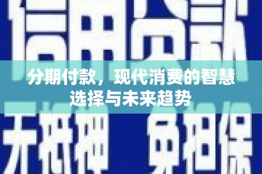 化州分期付款，现代消费的智慧选择与未来趋势