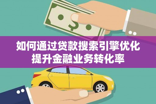 化州如何通过贷款搜索引擎优化提升金融业务转化率
