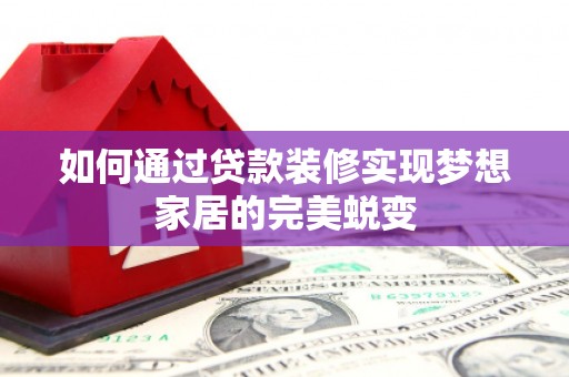 化州如何通过贷款装修实现梦想家居的完美蜕变