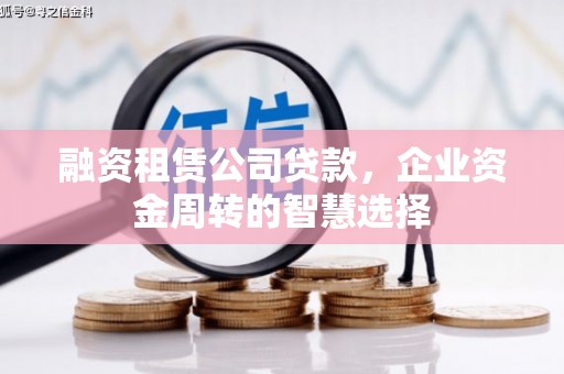 化州融资租赁公司贷款，企业资金周转的智慧选择