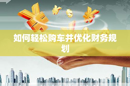 化州如何轻松购车并优化财务规划