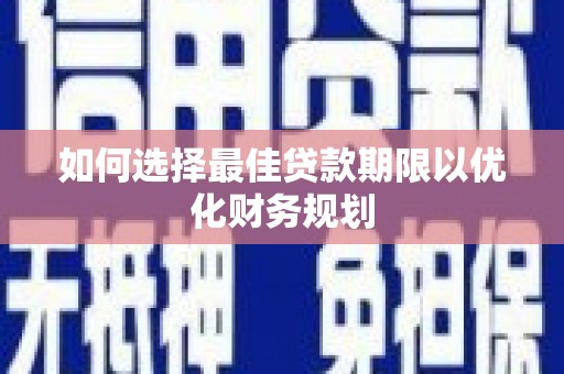化州如何选择最佳贷款期限以优化财务规划