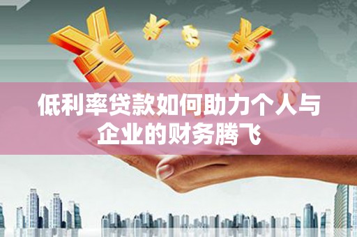 化州低利率贷款如何助力个人与企业的财务腾飞