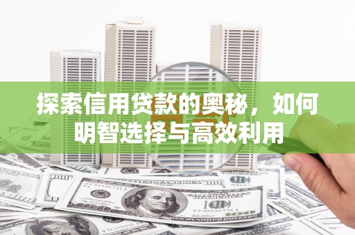 化州探索信用贷款的奥秘，如何明智选择与高效利用