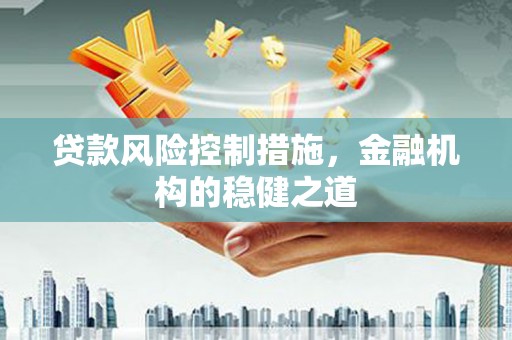 化州贷款风险控制措施，金融机构的稳健之道