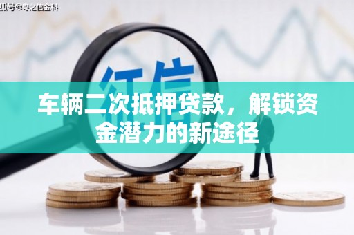 化州车辆二次抵押贷款，解锁资金潜力的新途径