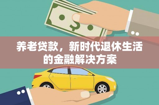 化州养老贷款，新时代退休生活的金融解决方案