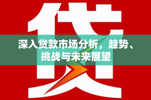 化州深入贷款市场分析，趋势、挑战与未来展望