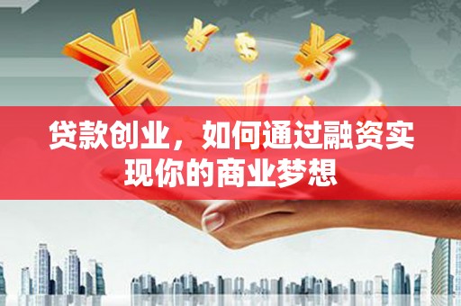化州贷款创业，如何通过融资实现你的商业梦想