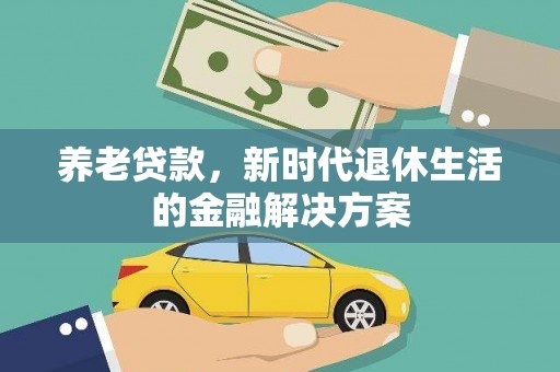 化州养老贷款，新时代退休生活的金融解决方案