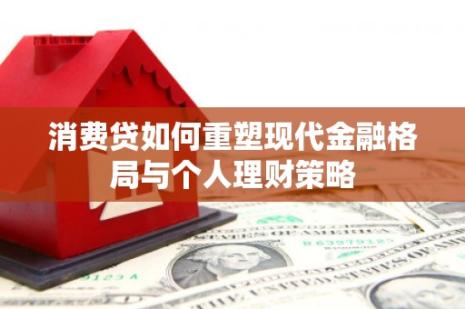 化州消费贷如何重塑现代金融格局与个人理财策略