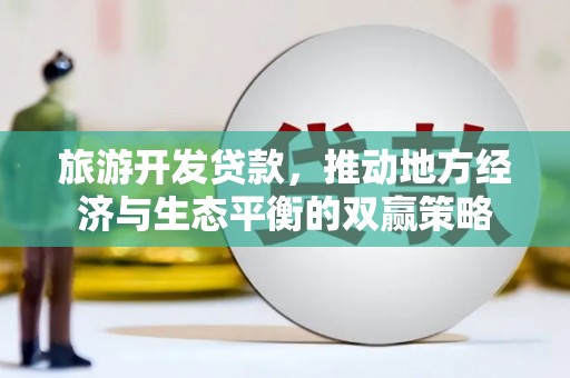 化州旅游开发贷款，推动地方经济与生态平衡的双赢策略