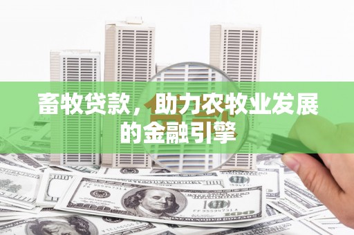 化州畜牧贷款，助力农牧业发展的金融引擎
