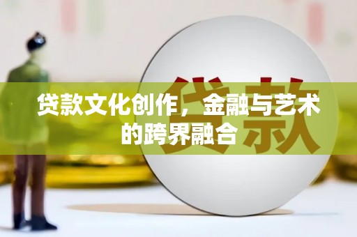 化州贷款文化创作，金融与艺术的跨界融合