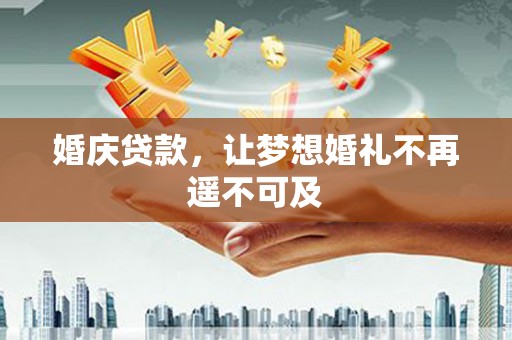 化州婚庆贷款，让梦想婚礼不再遥不可及