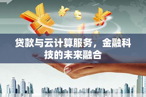 化州贷款与云计算服务，金融科技的未来融合