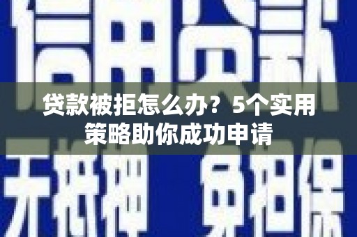 化州贷款被拒怎么办？5个实用策略助你成功申请