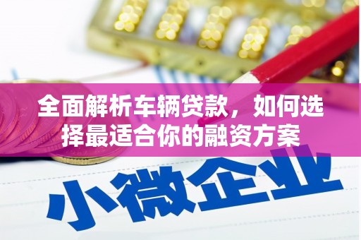 化州全面解析车辆贷款，如何选择最适合你的融资方案