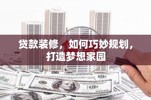 化州贷款装修，如何巧妙规划，打造梦想家园