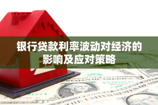 化州银行贷款利率波动对经济的影响及应对策略