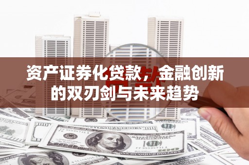 化州资产证券化贷款，金融创新的双刃剑与未来趋势