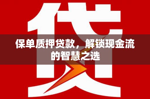化州保单质押贷款，解锁现金流的智慧之选