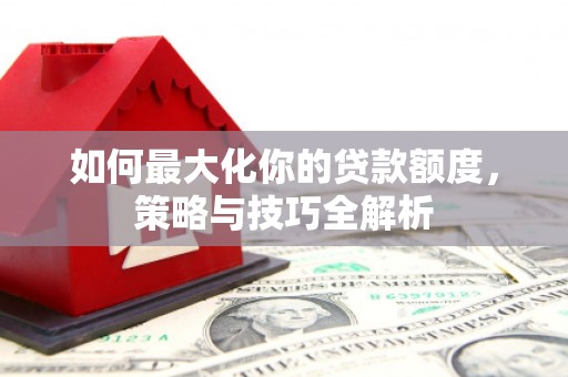 化州如何最大化你的贷款额度，策略与技巧全解析