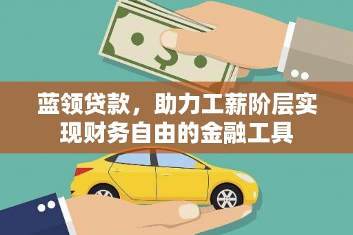 化州蓝领贷款，助力工薪阶层实现财务自由的金融工具