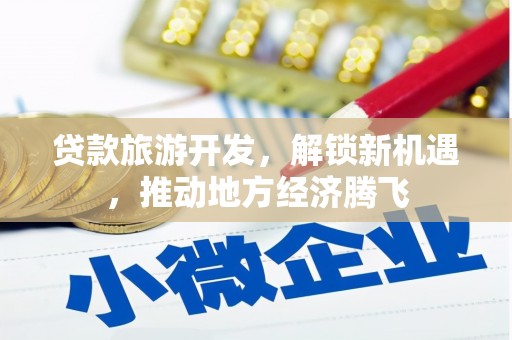 化州贷款旅游开发，解锁新机遇，推动地方经济腾飞