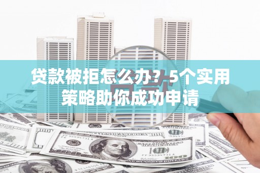化州贷款被拒怎么办？5个实用策略助你成功申请