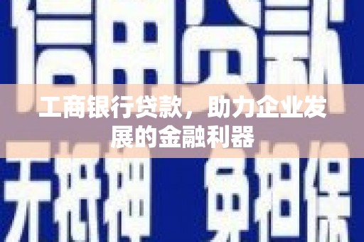 化州工商银行贷款，助力企业发展的金融利器