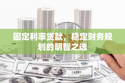 化州固定利率贷款，稳定财务规划的明智之选
