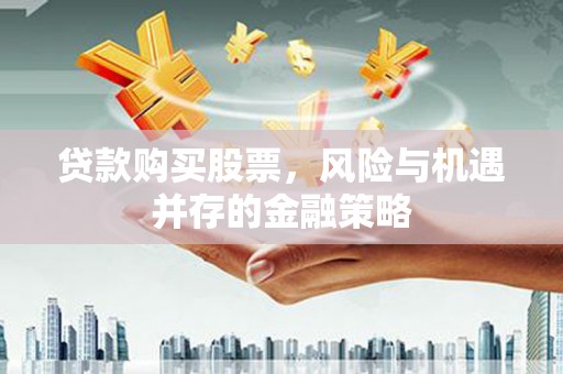 化州贷款购买股票，风险与机遇并存的金融策略