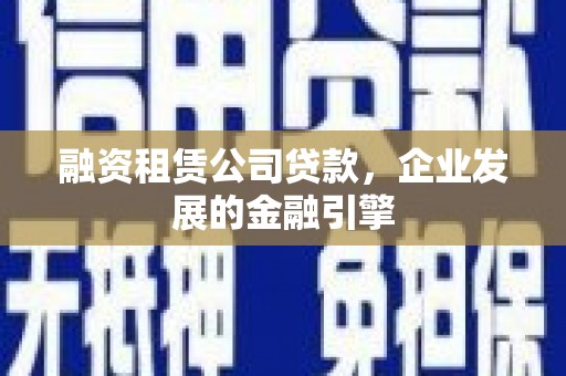 化州融资租赁公司贷款，企业发展的金融引擎