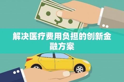 化州解决医疗费用负担的创新金融方案