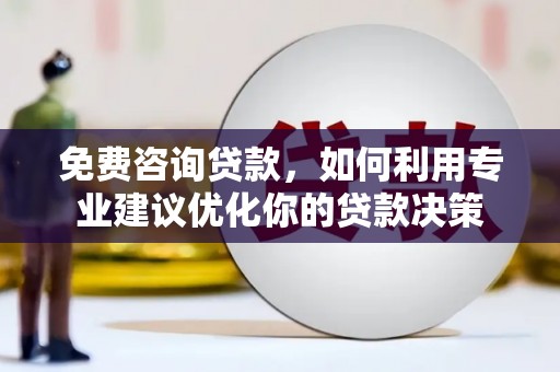 化州免费咨询贷款，如何利用专业建议优化你的贷款决策