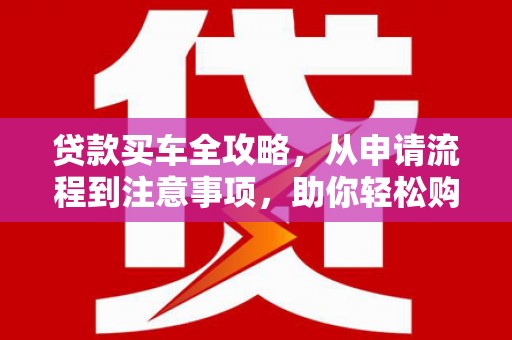 化州贷款买车全攻略，从申请流程到注意事项，助你轻松购车