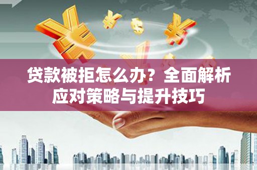 化州贷款被拒怎么办？全面解析应对策略与提升技巧